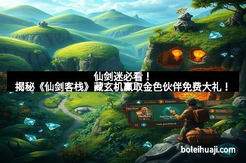 仙剑迷必看！揭秘《仙剑客栈》藏玄机赢取金色伙伴免费大礼！