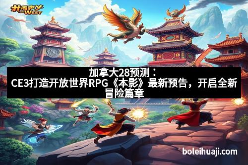 加拿大28预测：CE3打造开放世界RPG《本影》最新预告，开启全新冒险篇章